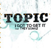 I Got to Get It (feat. Trey Songz) - Single, Topic