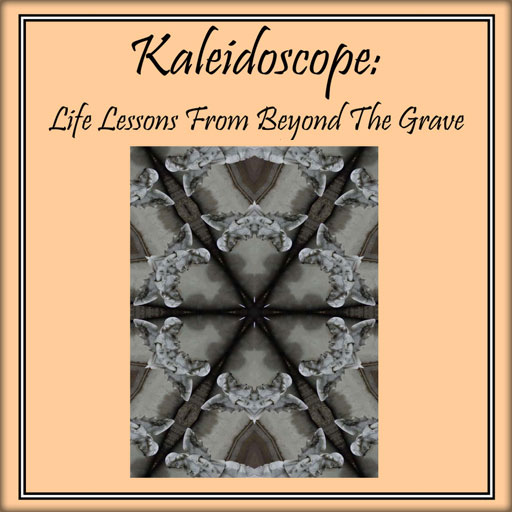 Kaleidoscope: Life Lessons From Beyond The Grave